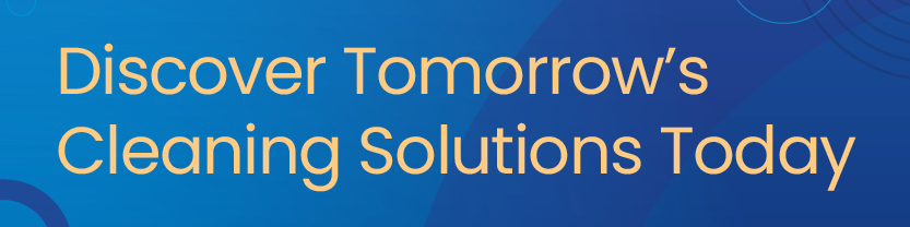 Discover tomorrow's cleaning solutions today!